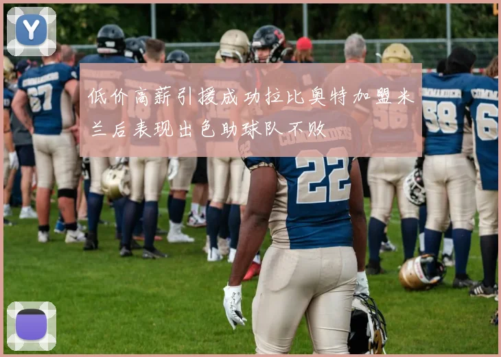 低价高薪引援成功拉比奥特加盟米兰后表现出色助球队不败