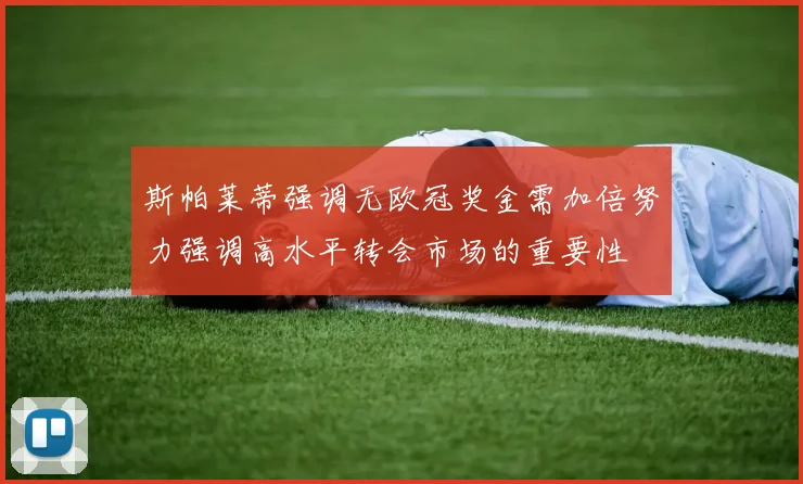 斯帕莱蒂强调无欧冠奖金需加倍努力强调高水平转会市场的重要性