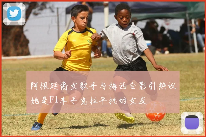 阿根廷裔女歌手与梅西合影引热议她是F1车手克拉平托的女友