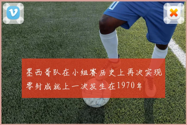 墨西哥队在小组赛历史上再次实现零封成就上一次发生在1970年