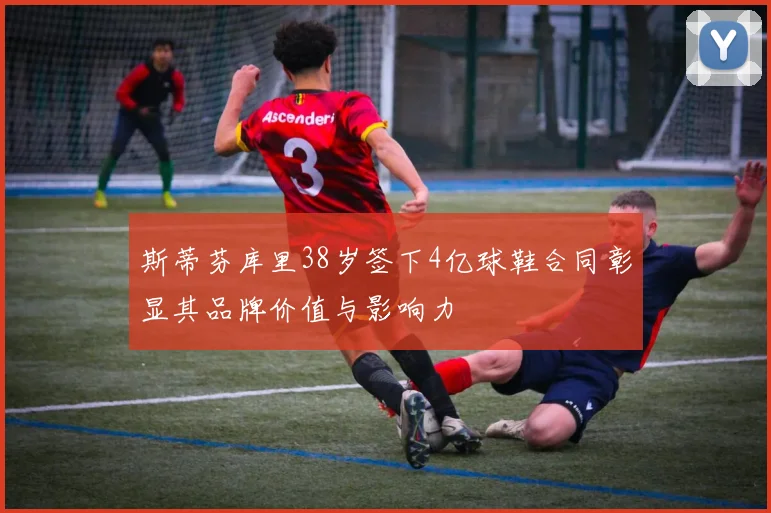 斯蒂芬库里38岁签下4亿球鞋合同彰显其品牌价值与影响力